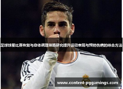 足球球星比赛恢复与身体调理策略研究提升运动表现与预防伤病的综合方法