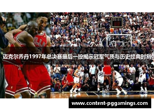 迈克尔乔丹1997年总决赛最后一投揭示冠军气质与历史经典时刻