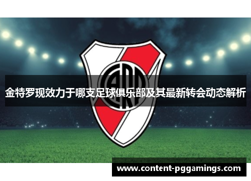 金特罗现效力于哪支足球俱乐部及其最新转会动态解析