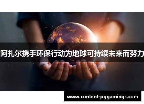 阿扎尔携手环保行动为地球可持续未来而努力 阿扎尔携手环保行动为地球可持续未来而努力