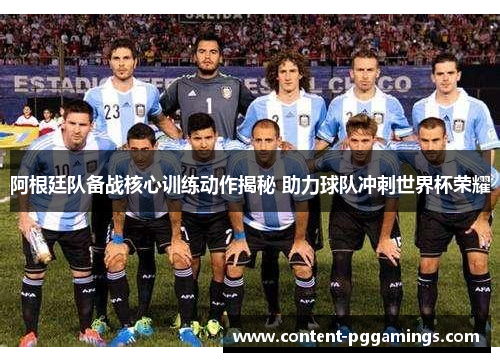 阿根廷队备战核心训练动作揭秘 助力球队冲刺世界杯荣耀 阿根廷队备战核心训练动作揭秘 助力球队冲刺世界杯荣耀