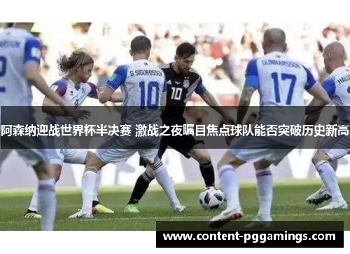 阿森纳迎战世界杯半决赛 激战之夜瞩目焦点球队能否突破历史新高 阿森纳迎战世界杯半决赛 激战之夜瞩目焦点球队能否突破历史新高