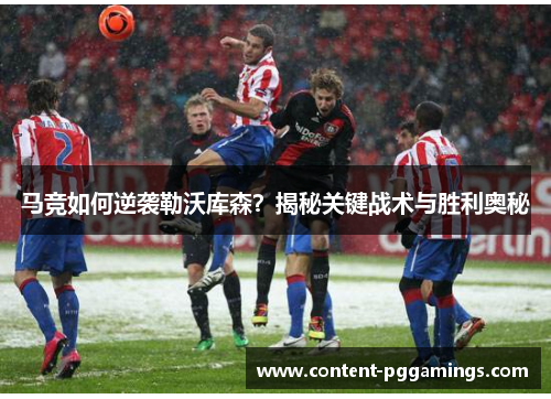 马竞如何逆袭勒沃库森？揭秘关键战术与胜利奥秘