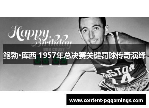 鲍勃·库西 1957年总决赛关键罚球传奇演绎
