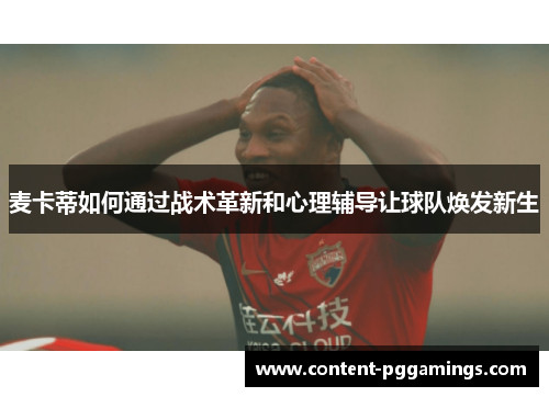 麦卡蒂如何通过战术革新和心理辅导让球队焕发新生