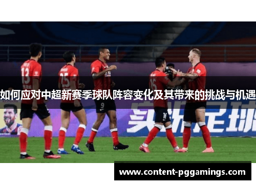 如何应对中超新赛季球队阵容变化及其带来的挑战与机遇