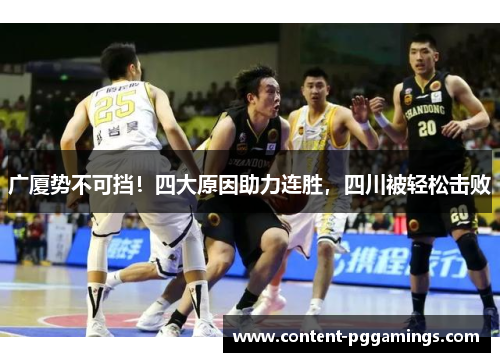 广厦势不可挡!四大原因助力连胜,四川被轻松击败 广厦势不可挡!四大原因助力连胜,四川被轻松击败
