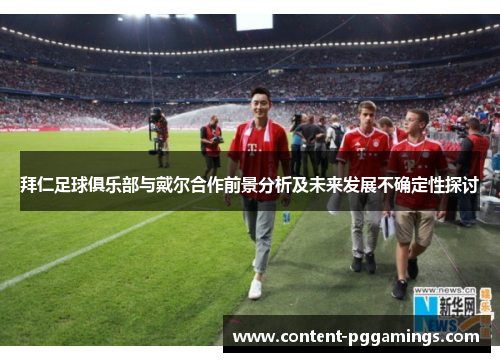 拜仁足球俱乐部与戴尔合作前景分析及未来发展不确定性探讨