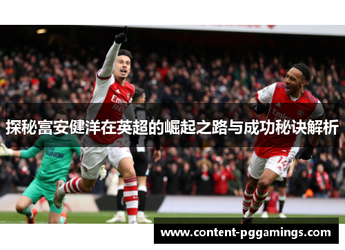 探秘富安健洋在英超的崛起之路与成功秘诀解析