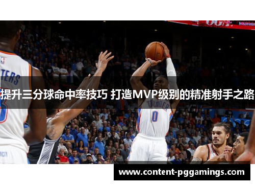 提升三分球命中率技巧 打造MVP级别的精准射手之路