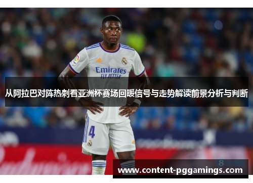 从阿拉巴对阵热刺看亚洲杯赛场回暖信号与走势解读前景分析与判断 从阿拉巴对阵热刺看亚洲杯赛场回暖信号与走势解读前景分析与判断