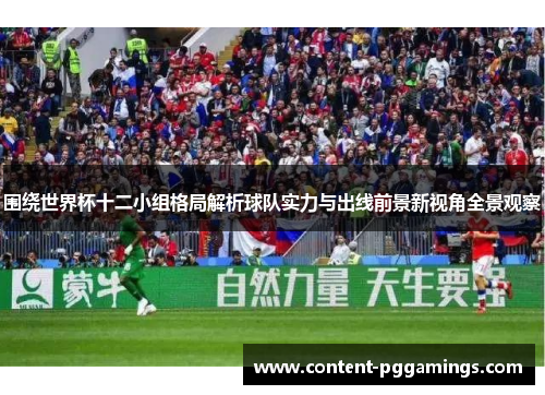 围绕世界杯十二小组格局解析球队实力与出线前景新视角全景观察
