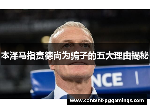 本泽马指责德尚为骗子的五大理由揭秘 本泽马指责德尚为骗子的五大理由揭秘