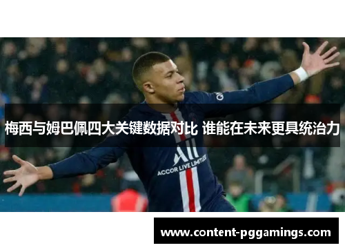 梅西与姆巴佩四大关键数据对比 谁能在未来更具统治力 梅西与姆巴佩四大关键数据对比 谁能在未来更具统治力