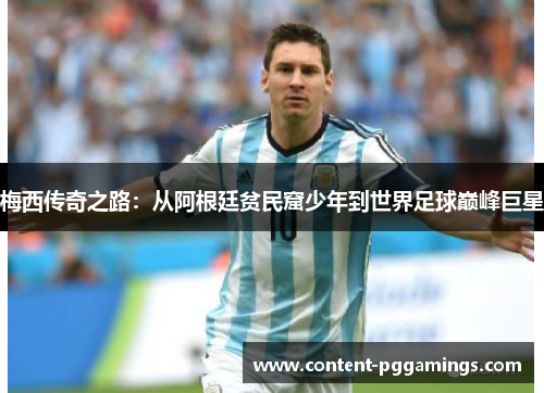 梅西传奇之路:从阿根廷贫民窟少年到世界足球巅峰巨星 梅西传奇之路:从阿根廷贫民窟少年到世界足球巅峰巨星