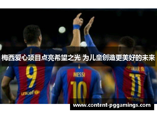 梅西爱心项目点亮希望之光 为儿童创造更美好的未来 梅西爱心项目点亮希望之光 为儿童创造更美好的未来