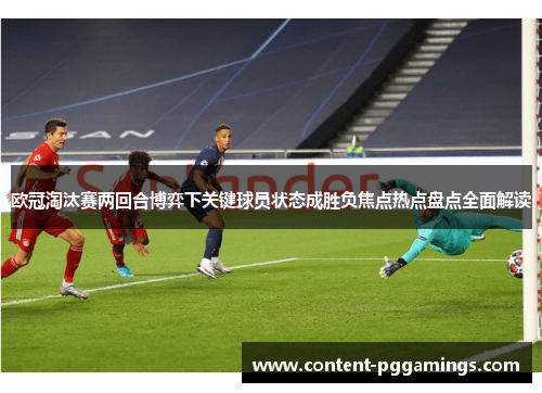 欧冠淘汰赛两回合博弈下关键球员状态成胜负焦点热点盘点全面解读 欧冠淘汰赛两回合博弈下关键球员状态成胜负焦点热点盘点全面解读
