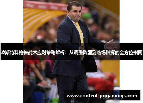 波斯特科格鲁战术应对策略解析：从调整阵型到临场指挥的全方位指南