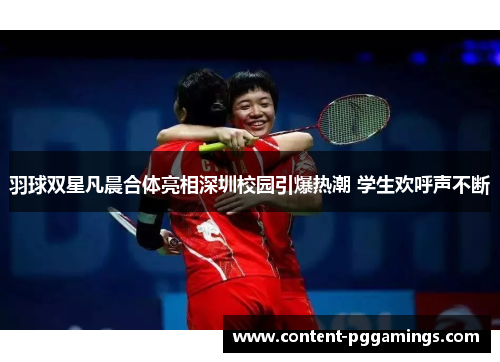羽球双星凡晨合体亮相深圳校园引爆热潮 学生欢呼声不断