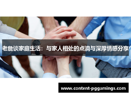 老詹谈家庭生活：与家人相处的点滴与深厚情感分享