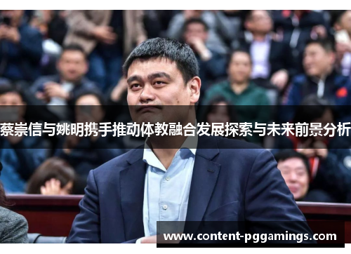 蔡崇信与姚明携手推动体教融合发展探索与未来前景分析 蔡崇信与姚明携手推动体教融合发展探索与未来前景分析