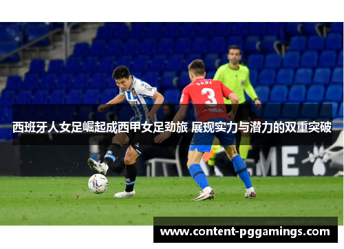 西班牙人女足崛起成西甲女足劲旅 展现实力与潜力的双重突破 西班牙人女足崛起成西甲女足劲旅 展现实力与潜力的双重突破