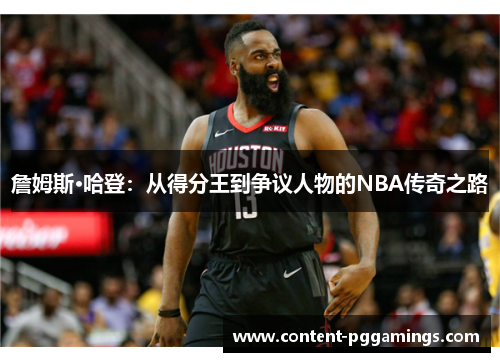 詹姆斯·哈登:从得分王到争议人物的NBA传奇之路 詹姆斯·哈登:从得分王到争议人物的NBA传奇之路