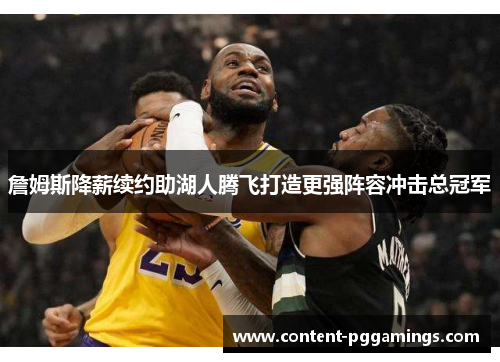詹姆斯降薪续约助湖人腾飞打造更强阵容冲击总冠军