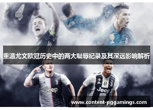 重温尤文欧冠历史中的两大耻辱纪录及其深远影响解析