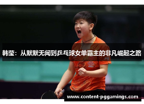 韩莹：从默默无闻到乒乓球女单霸主的非凡崛起之路