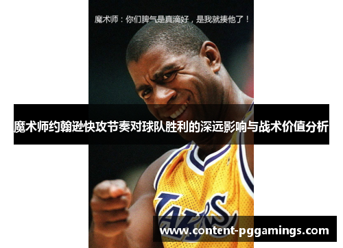 魔术师约翰逊快攻节奏对球队胜利的深远影响与战术价值分析
